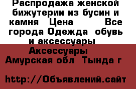 Распродажа женской бижутерии из бусин и камня › Цена ­ 250 - Все города Одежда, обувь и аксессуары » Аксессуары   . Амурская обл.,Тында г.